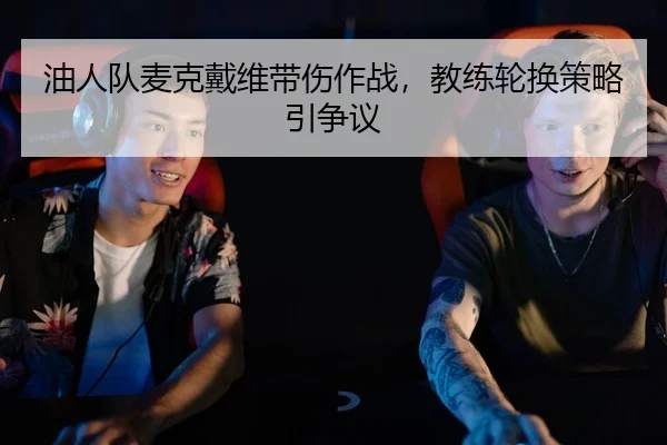 油人队麦克戴维带伤作战，教练轮换策略引争议